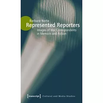 Represented Reporters: Images of War Correspondents in Memoirs and Fiction Culture and Media Theory