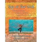 Yoga at Your Wall: Stretch Your Body, Strengthen Your Soul, Support Your Practice