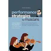 Performance Strategies for Musicians: How to Overcome Stage Fright and Performance Anxiety and Perform At Your Peak...Using NLP