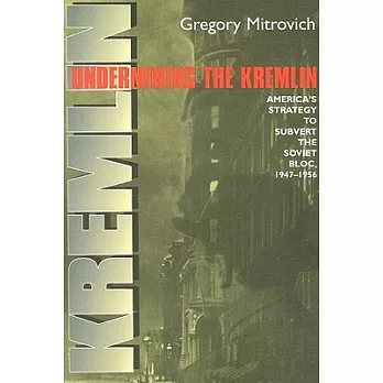 Undermining the Kremlin: America’s Strategy to Subvert the Soviet Bloc, 1947-1956