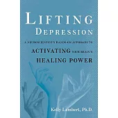 Lifting Depression: A Neuroscientist’s Hands-On Approach to Activating Your Brain’s Healing Power