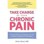 Take Charge of Your Chronic Pain: The Latest Research, Cutting-Edge Tools, and Alternative Treatments for Feeling Better