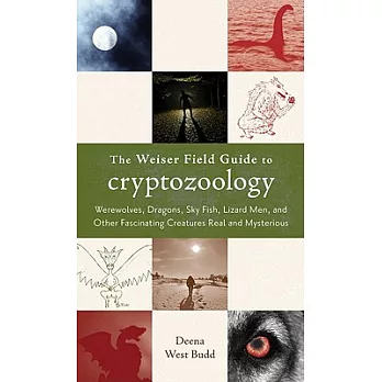 The Weiser Field Guide to Cryptozoology: Werewolves, Dragons, Skyfish, Lizard Men, and Other Fascinating Creatures Real and Myst