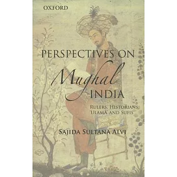 Perspectives on Mughal India: Rulers, Historians, ’Ulma and Sufis’