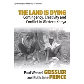 The Land Is Dying: Contingency, Creativity and Conflict in Western Kenya