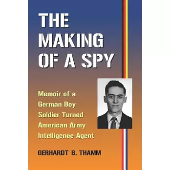 The Making of a Spy: Memoir of a German Boy Soldier Turned American Army Intelligence Agent