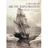A History of Arctic Exploration: Discovery, Adventure and Endurance at the Top of the World