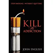 Kill the Addiction: Stop Smoking: Without Quitting