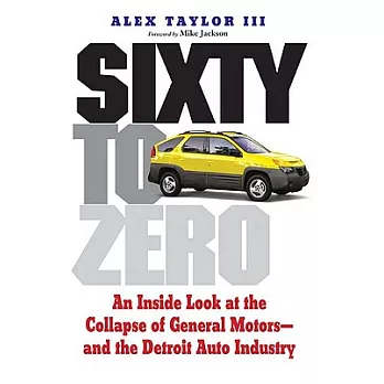Sixty to Zero: An Inside Look at the Collapse of General Motors - and the Detroit Auto Industry