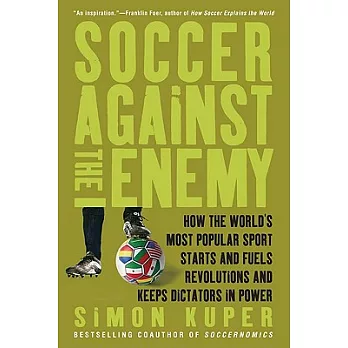 Soccer Against the Enemy: How the World’s Most Popular Sport Starts and Fuels Revolutions and Keeps Dictators in Power