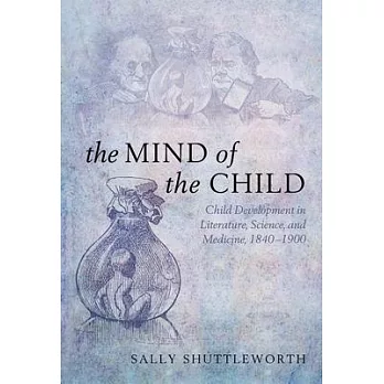 The Mind of the Child: Child Development in Literature, Science, and Medicine 1840-1900