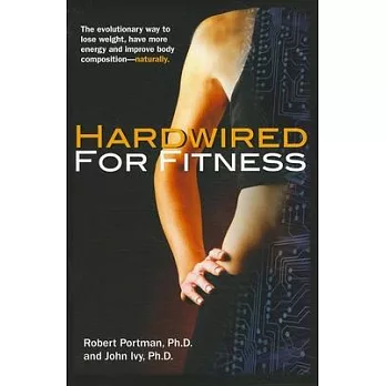 Hardwired for Fitness: The Evolutionary Way to Lose Weight, Have More Energy, and Improve Body Composition-- Naturally