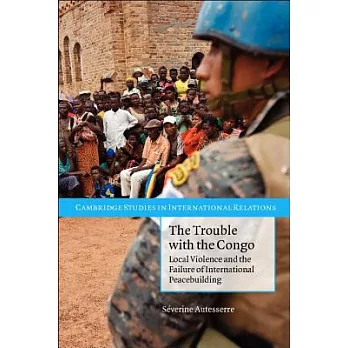The Trouble with the Congo: Local Violence and the Failure of International Peacebuilding