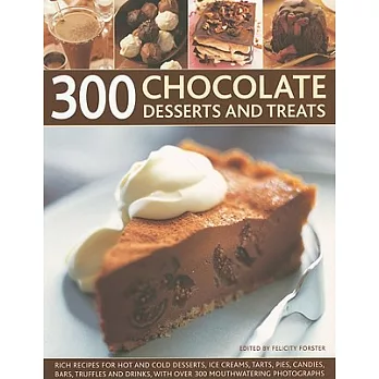 300 Chocolate Desserts and Treats: Rich Recipes for Hot and Cold Desserts, Ice Creams, Tarts, Pies, Candies, Bars, Truffles and