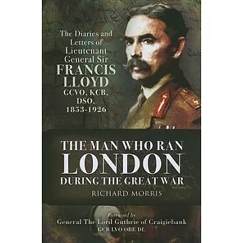 The Man Who Ran London During the Great War: The Diaries and Letters of Lieutenant General Sir Francis Lloyd Gcvo, Kcb, Dso (185