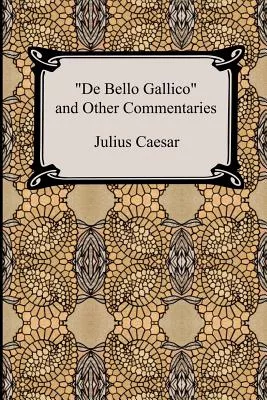 De Bello Gallico And Other Commentaries, the War Commentaries of Julius Caesar: The War in Gaul And the Civil War