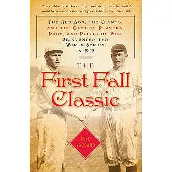 The First Fall Classic: The Red Sox, the Giants, and the Cast of Players, Pugs, and Politicos Who Reinvented the World Series in