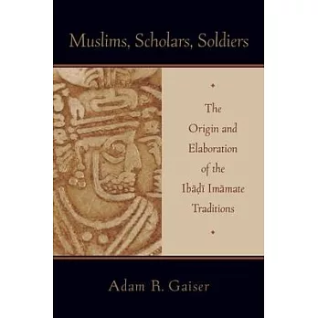 Muslims, Scholars, Soldiers: The Origin and Elaboration of the Ibadi Imamate Traditions