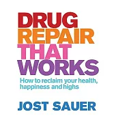 Drug Repair That Works: How to Reclaim Your Health, Happiness and Highs