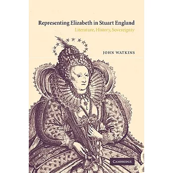 Representing Elizabeth in Stuart England: Literature, History, Sovereignty