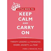Little Ways to Keep Calm and Carry on: Twenty Lessons for Managing Worry, Anxiety, and Fear