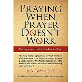 Praying When Prayer Doesn’t Work: Finding a Way Back to the Heart of God