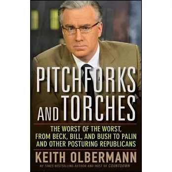 Pitchforks and Torches: The Worst of the Worst, from Beck, Bill, and Bush to Palin and Other Posturing Republicans