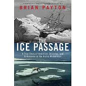 The Ice Passage: A True Story of Ambition, Disaster, and Endurance in the Arctic Wilderness