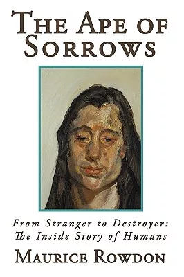 The Ape of Sorrows: From Stranger to Destroyer: the Inside Story of Humans