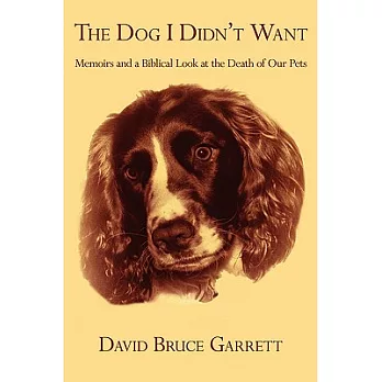 The Dog I Didn’t Want: Memoirs and a Biblical Look at the Death of Our Pets