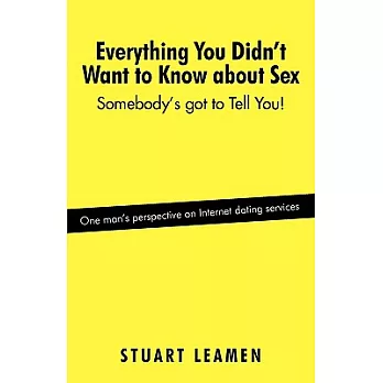 Everything You Didn’t Want to Know about Sex: Somebody’s Got to Tell You!
