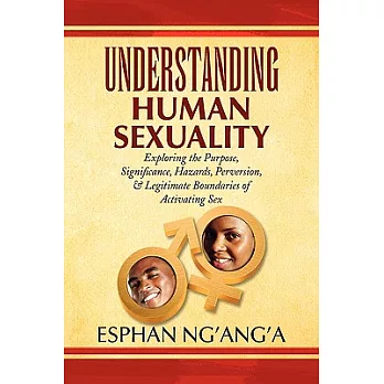 Understanding Human Sexuality: Exploring the Purpose, Significance, Hazards, Perversion, & Legitimate Boundaries of Activating S