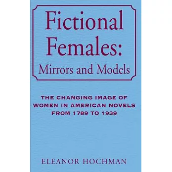 Fictional Females: Mirrors and Models : The Changing Image of Woemn in American Novels from 1789 to 1939