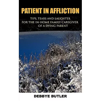 Patient in Affliction: Tips, Tears and Laughter for the In-home Family Caregiver of a Dying Parent