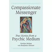 Compassionate Messenger: True Stories from a Psychic Medium