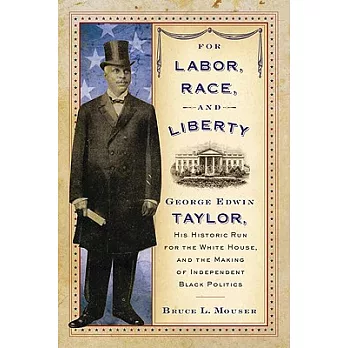 For Labor, Race, and Liberty: George Edwin Taylor, His Historic Run for the White House, and the Making of Independent Black Pol