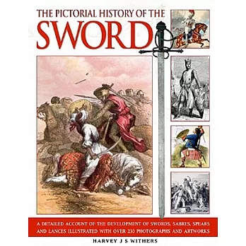 The Pictorial History of the Sword: A Detailed Account of the Development of Swords, Sabres, Spears and Lances