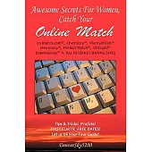 Awesome Secrets for Women, Catch Your Online Match: On Match.Com, Chemistry, Plentyoffish, Eharmony, Perfect Match, Okcupid(tm), Datehookup(tm), & All