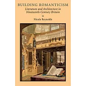 Building Romanticism: Literature and Architecture in Nineteenth-Century Britain