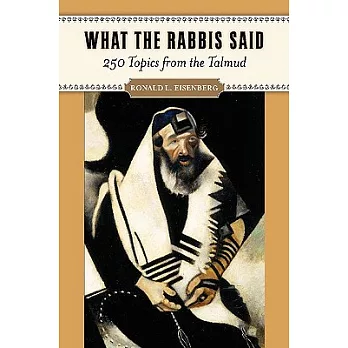 What the Rabbis Said: 250 Topics from the Talmud