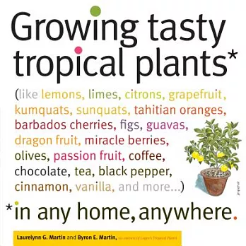 Growing Tasty Tropical Plants in Any Home, Anywhere: (like Lemons, Limes, Citrons, Grapefruit, Kumquats, Sunquats, Tahitian Oranges, Barbados Cherries