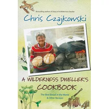 A Wilderness Dweller’s Cookbook: The Best Bread in the World and Other Recipes