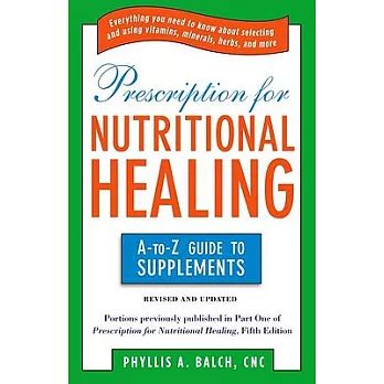 Prescription for Nutritional Healing: The A to Z Guide to Supplements: Everything You Need to Know about Selecting and Using Vitamins, Minerals, Herbs