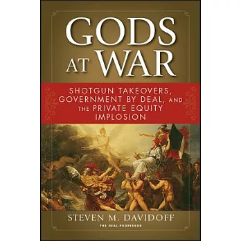 Gods at War: Shotgun Takeovers, Government by Deal, and the Private Equity Implosion