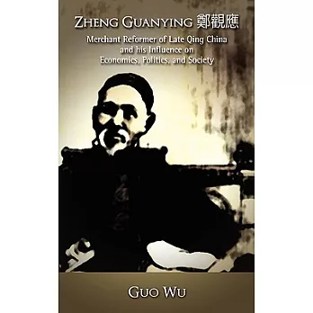 Zheng Guanying: Merchant Reformer of Late Qing China and His Influence on Economics, Politics, and Society