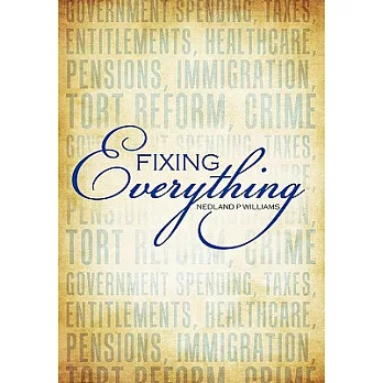 Fixing Everything: Government Spending, Taxes, Entitlements, Healthcare, Pensions, Immigration, Tort Reform, Crime