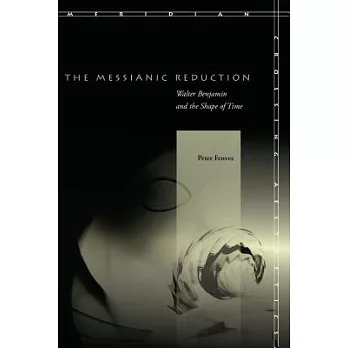 The Messianic Reduction: Walter Benjamin and the Shape of Time