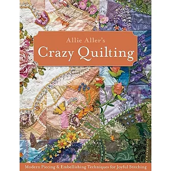 Allie Aller’s Crazy Quilting: Modern Piecing & Embellishing Techniques for Joyful Stitching