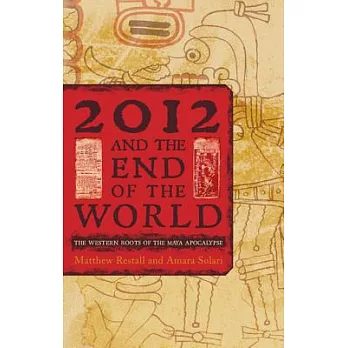 2012 and the End of the World: The Western Roots of the Maya Apocalypse