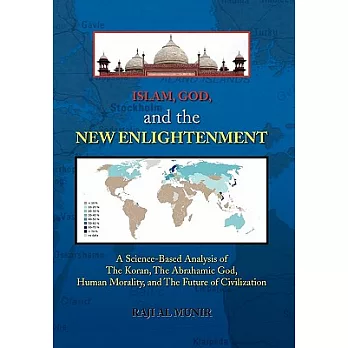 Islam, God, and the New Enlightenment: A Science-based Analysis of the Koran, the Abrahamic God, Human Morality, and the Future